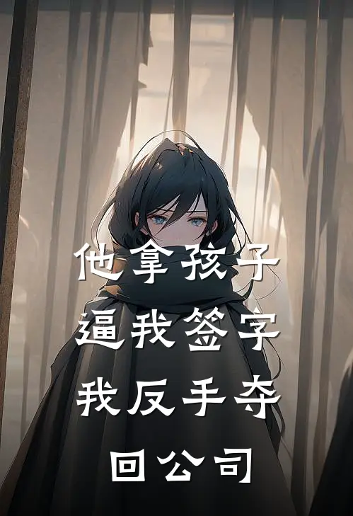 他拿孩子逼我签字，我反手夺回公司