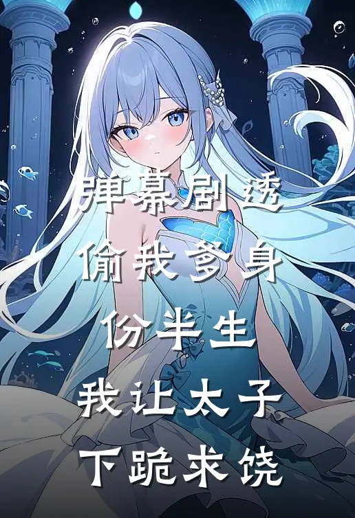 弹幕剧透偷我爹身份半生，我让太子下跪求饶