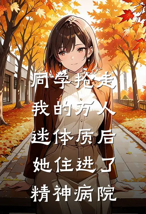 同学抢走我的万人迷体质后，她住进了精神病院