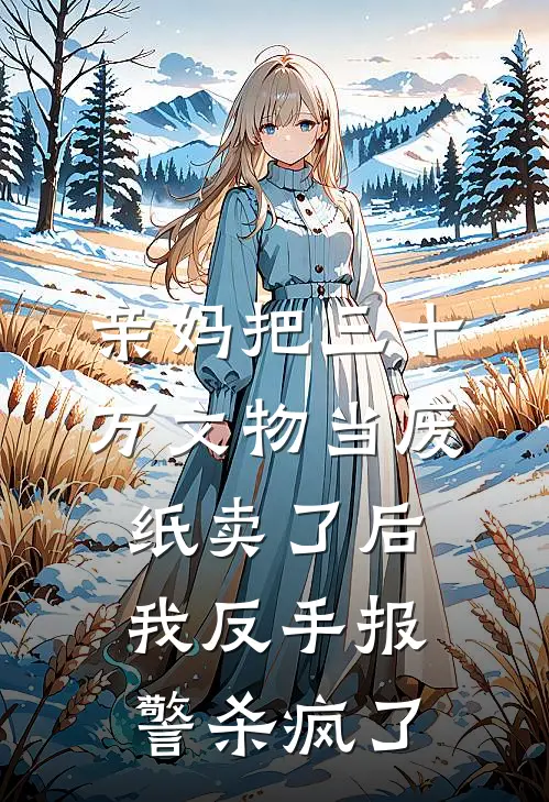 亲妈把三十万文物当废纸卖了后，我反手报警杀疯了
