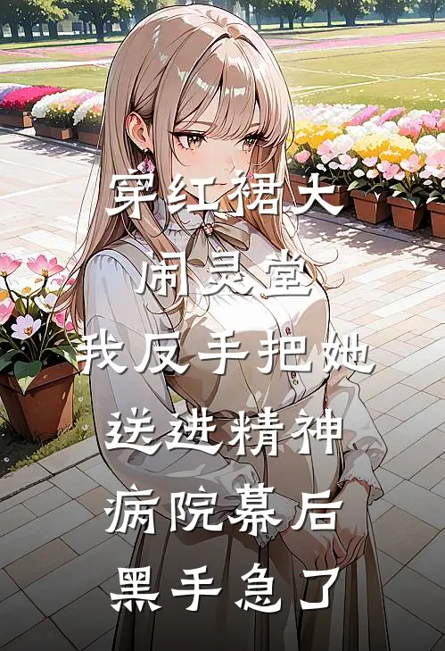 穿红裙大闹灵堂，我反手把她送进精神病院幕后黑手急了