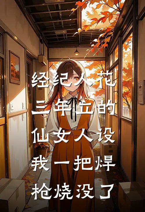 经纪人花三年立的仙女人设，我一把焊枪烧没了
