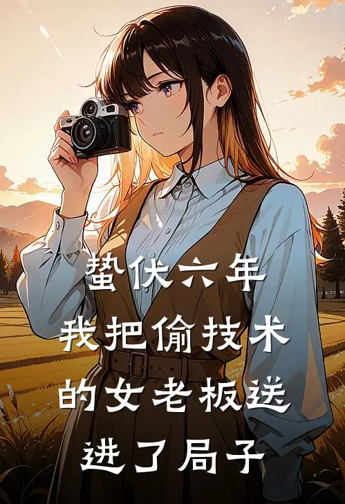 蛰伏六年，我把偷技术的女老板送进了局子