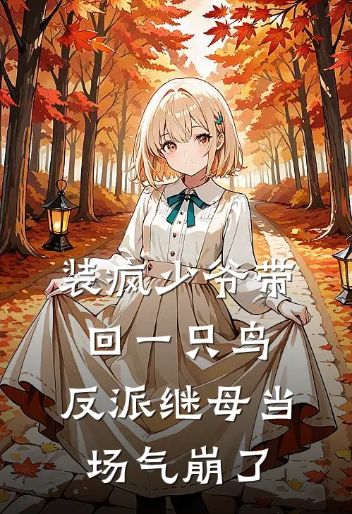 装疯少爷带回一只鸟，反派继母当场气崩了