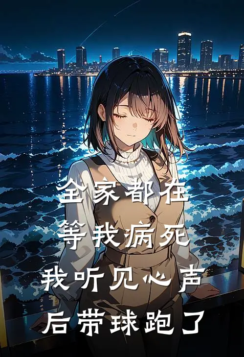 全家都在等我病死，我听见心声后带球跑了