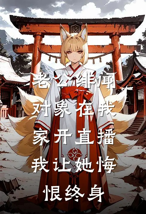 老公绯闻对象在我家开直播，我让她悔恨终身