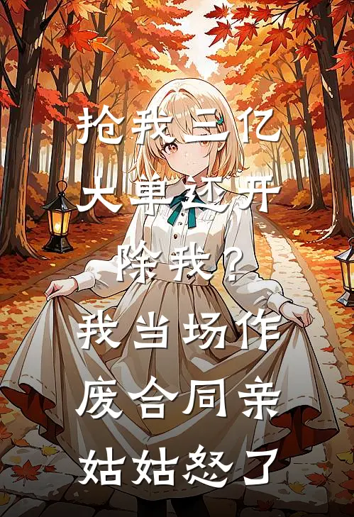 抢我三亿大单还开除我？我当场作废合同，亲姑姑怒了