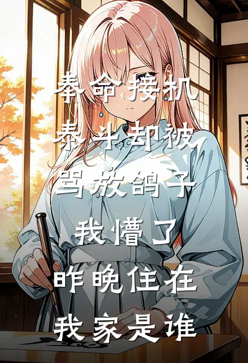 奉命接机泰斗却被骂放鸽子，我懵了：昨晚住在我家是谁