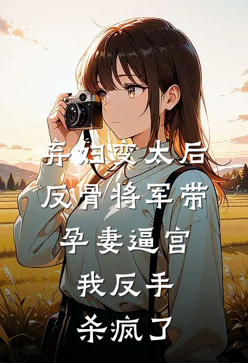 弃妇变太后，反骨将军带孕妻逼宫，我反手杀疯了