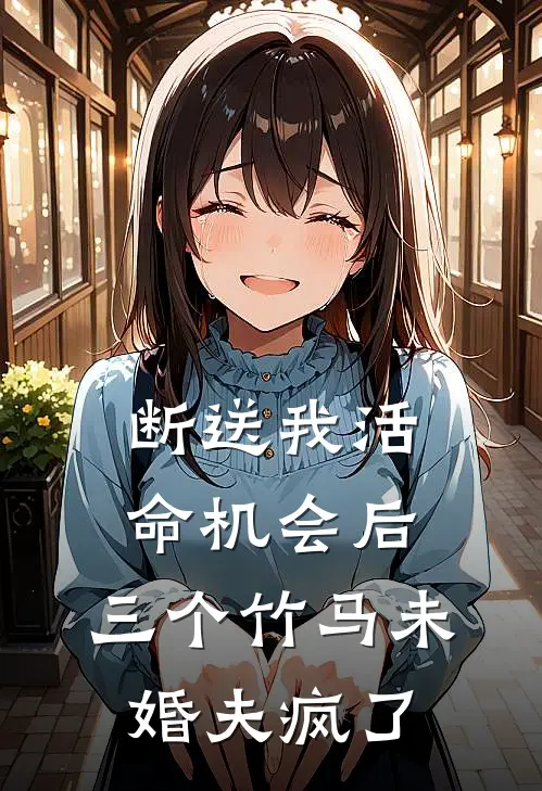 断送我活命机会后，三个竹马未婚夫疯了