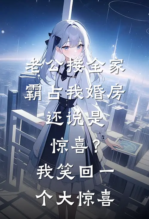 老公接全家霸占我婚房，还说是惊喜？我笑回一个大惊喜