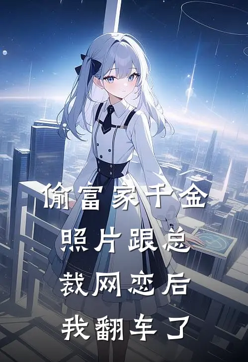 偷富家千金照片跟总裁网恋后，我翻车了