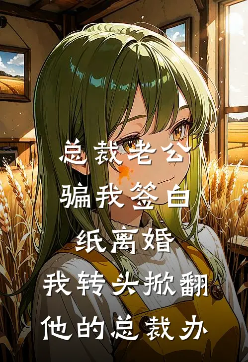 总裁老公骗我签白纸离婚，我转头掀翻他的总裁办