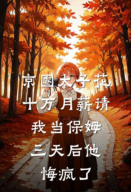 京圈太子花十万月薪请我当保姆，三天后他悔疯了