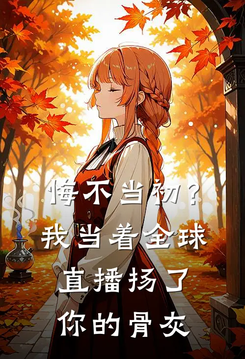 悔不当初？我当着全球直播扬了你的骨灰