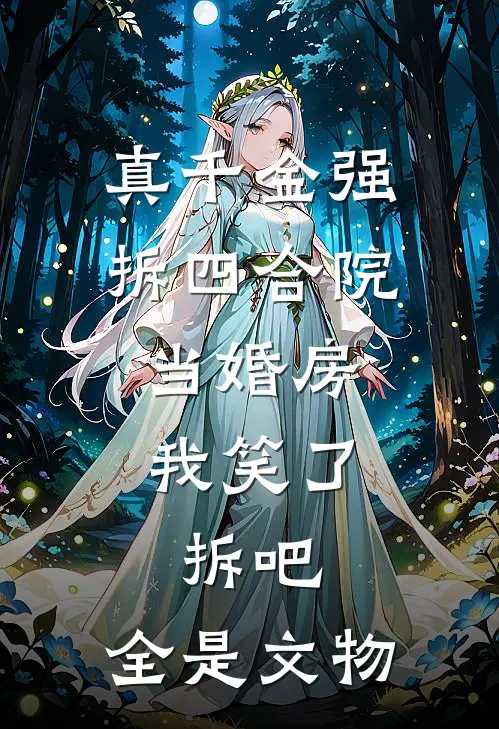 真千金强拆四合院当婚房，我笑了：拆吧，全是文物