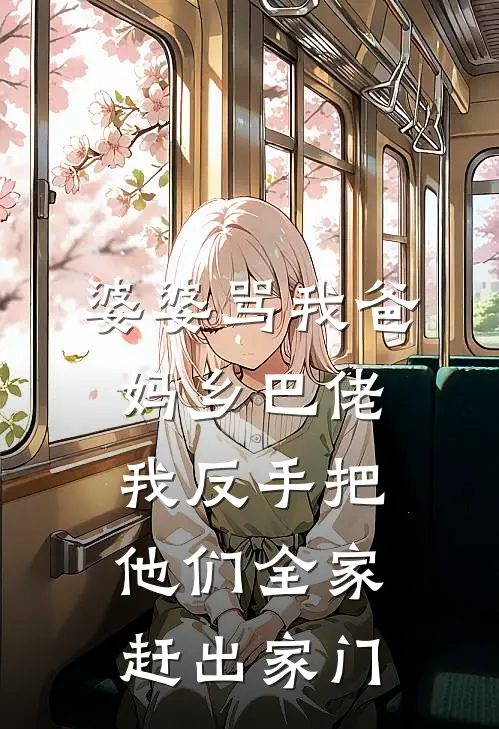 婆婆骂我爸妈乡巴佬，我反手把他们全家赶出家门