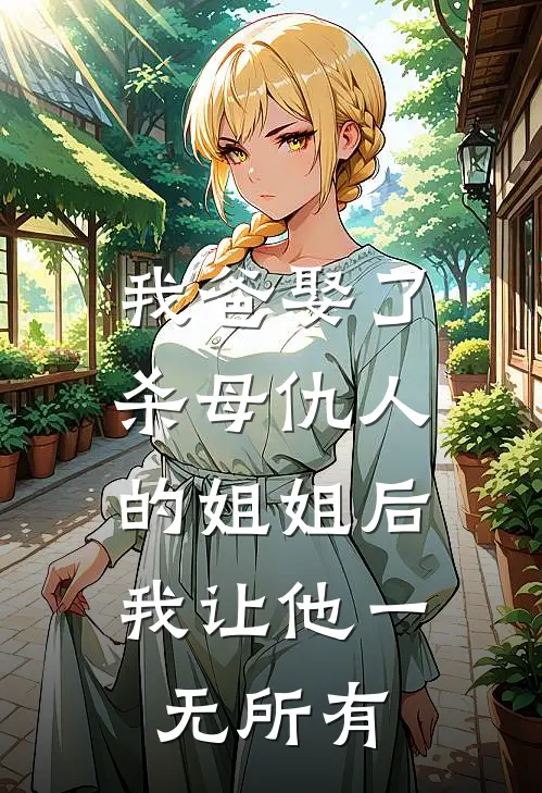 我爸娶了杀母仇人的姐姐后，我让他一无所有