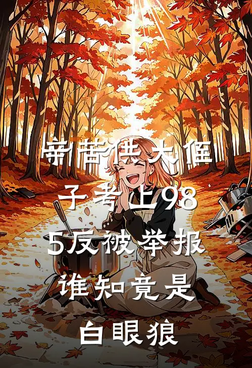 辛苦供大侄子考上985反被举报，谁知竟是白眼狼