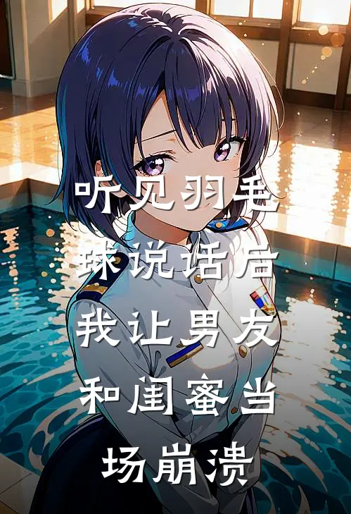 听见羽毛球说话后，我让男友和闺蜜当场崩溃