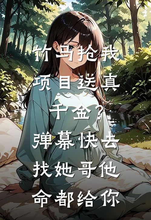 竹马抢我项目送真千金？弹幕：快去找她哥，他命都给你