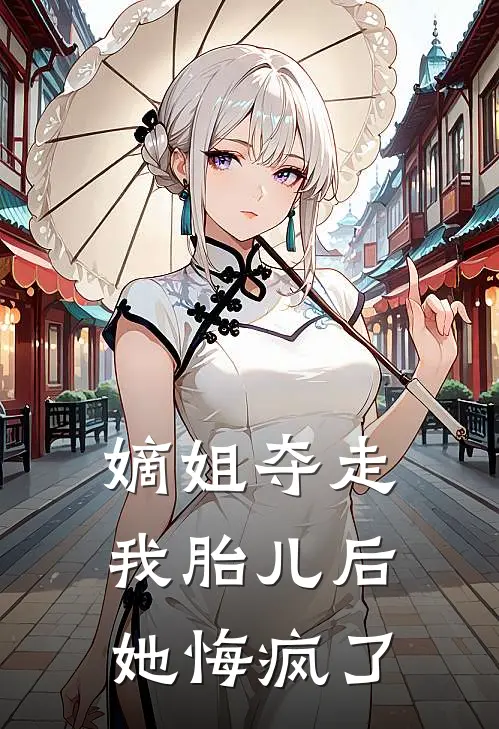 嫡姐夺走我胎儿后，她悔疯了