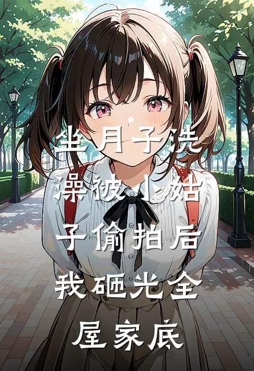 坐月子洗澡被小姑子偷拍后，我砸光全屋家底