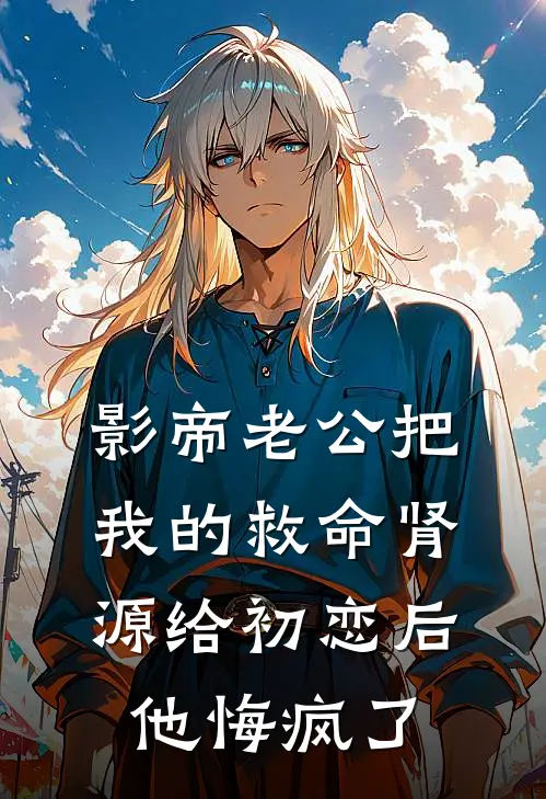影帝老公把我的救命肾源给初恋后，他悔疯了