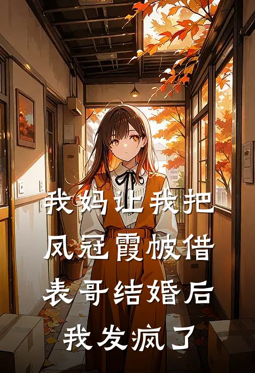 我妈让我把凤冠霞帔借表哥结婚后，我发疯了