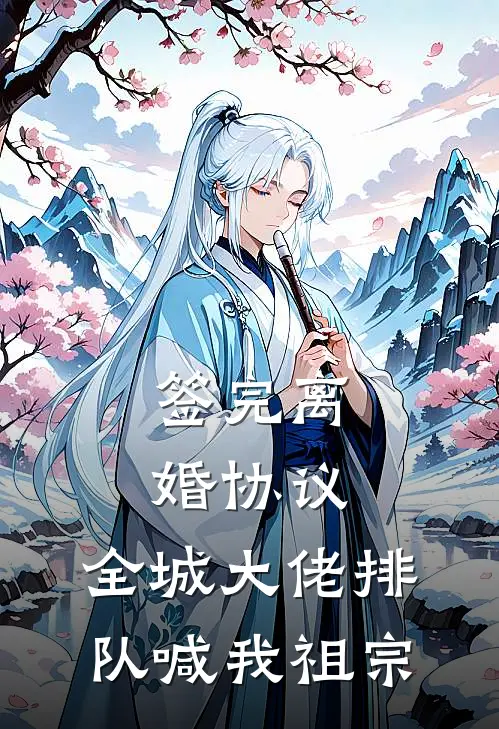 签完离婚协议，全城大佬排队喊我祖宗