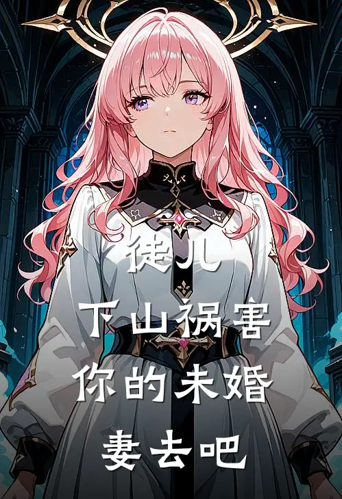 徒儿，下山祸害你的未婚妻去吧