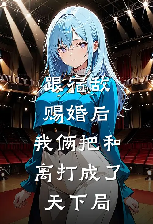 跟宿敌赐婚后，我俩把和离打成了天下局