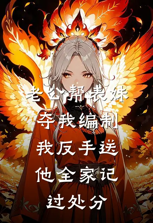 老公帮表妹夺我编制，我反手送他全家记过处分