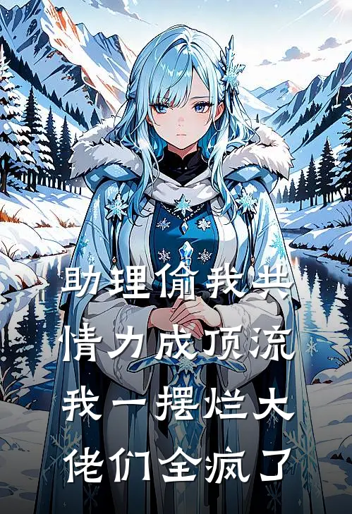 助理偷我共情力成顶流，我一摆烂大佬们全疯了