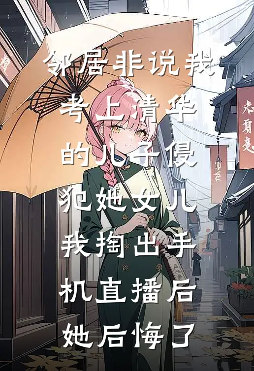 邻居非说我考上清华的儿子侵犯她女儿，我掏出手机直播后她后悔了