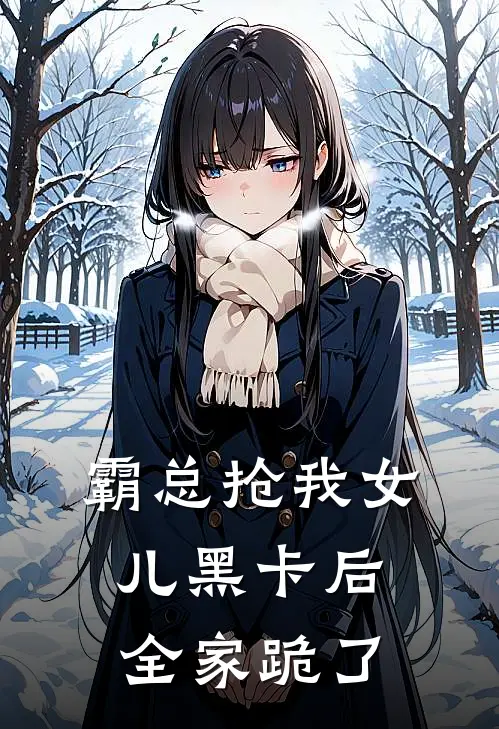 霸总抢我女儿黑卡后，全家跪了