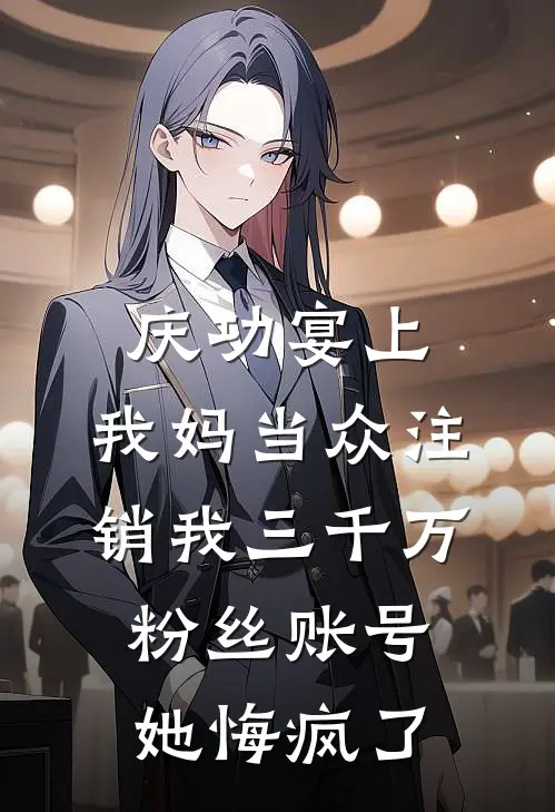 庆功宴上，我妈当众注销我三千万粉丝账号，她悔疯了