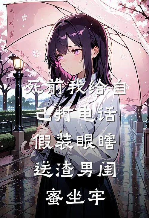 死前我给自己打电话，假装眼瞎送渣男闺蜜坐牢