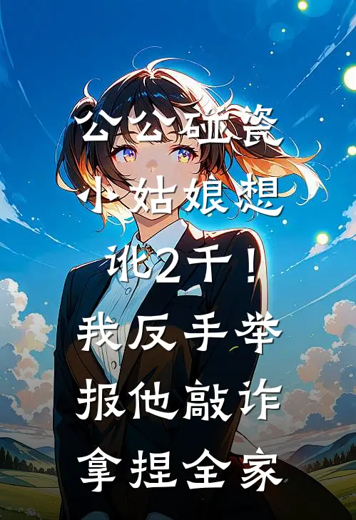 公公碰瓷小姑娘想讹2千！我反手举报他敲诈，拿捏全家