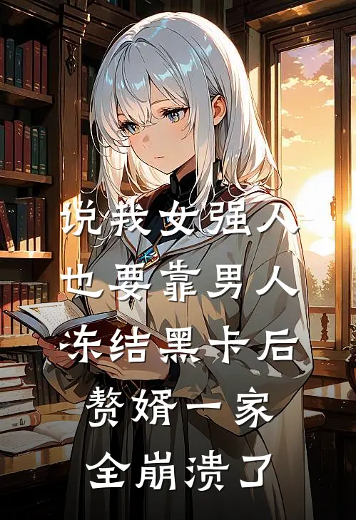 说我女强人也要靠男人，冻结黑卡后赘婿一家全崩溃了