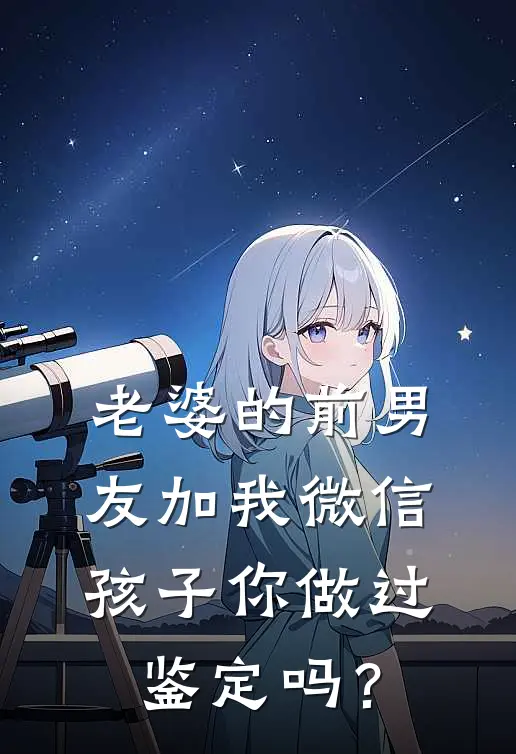 老婆的前男友加我微信：孩子你做过鉴定吗？