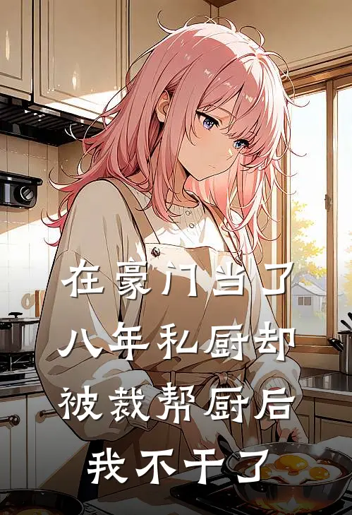 在豪门当了八年私厨却被裁帮厨后，我不干了