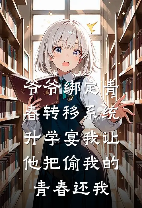 爷爷绑定青春转移系统，升学宴我让他把偷我的青春还我