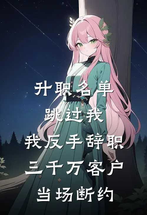 升职名单跳过我，我反手辞职，三千万客户当场断约