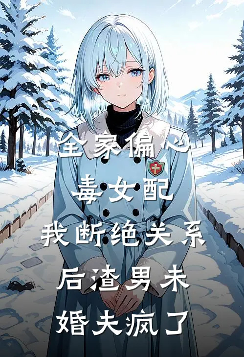 全家偏心毒女配，我断绝关系后渣男未婚夫疯了