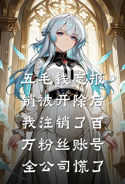 五毛钱忘报销被开除后我注销了百万粉丝账号，全公司慌了