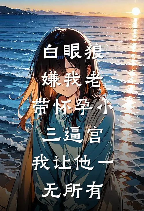 白眼狼嫌我老，带怀孕小三逼宫，我让他一无所有