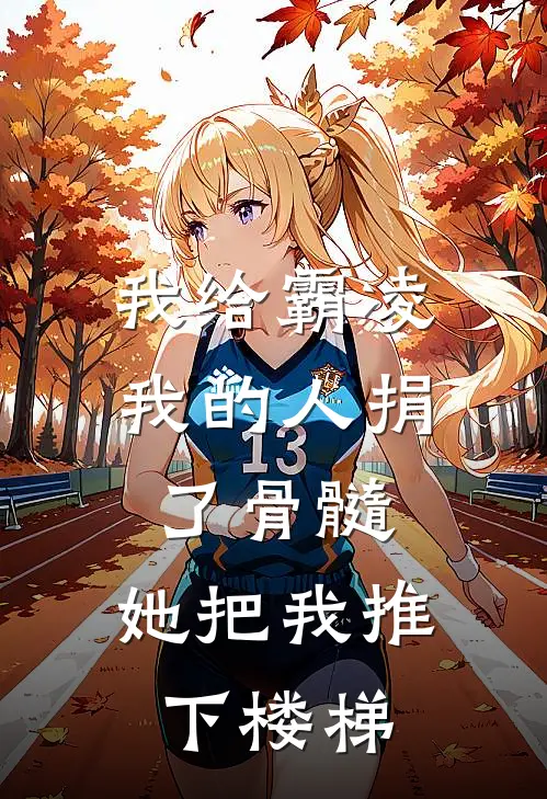 我给霸凌我的人捐了骨髓，她把我推下楼梯