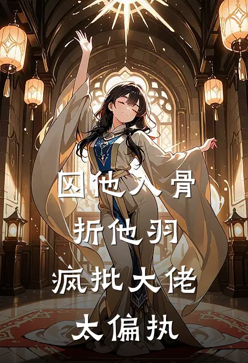 囚他入骨折他羽，疯批大佬太偏执
