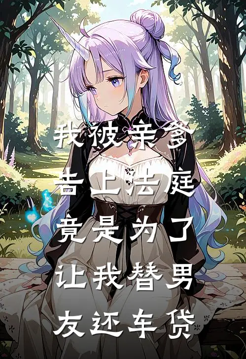 我被亲爹告上法庭，竟是为了让我替男友还车贷